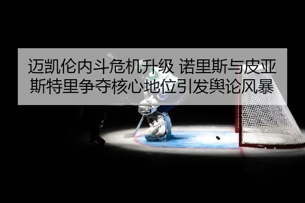 mai-kai-lun-nei-dou-wei-ji-sheng-ji-nuo-li-si-yu-pi-ya-si-te-li-zheng-duo-he-xin-di-wei-yin-fa-yu-lun-feng-bao-2-312.jpg